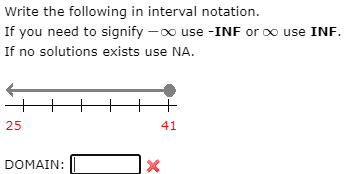 Write the following in interval notation.
If you need to signify -0o use -INF or oo use INF.
If no solutions exists use NA.
25
41
DOMAIN:
