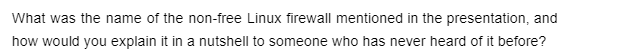 What was the name of the non-free Linux firewall mentioned in the presentation, and
how would you explain it in a nutshell to someone who has never heard of it before?