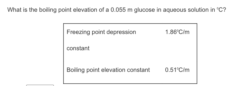 What is the boiling point elevation of a 0.055 m glucose in aqueous solution in °C?
Freezing point depression
1.86°C/m
constant
Boiling point elevation constant
0.51°C/m
