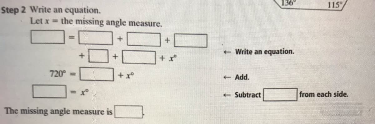 136
115
Step 2 Write an equation.
Let x = the missing angle measure.
%3!
- Write an equation.
+ x°
720° =
+x°
-Add.
- Subtract
from each side.
The missing angle measure is
