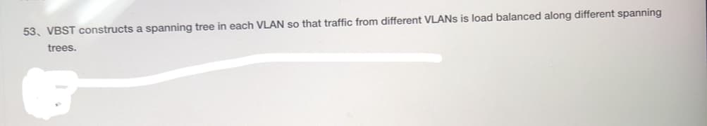 53, VBST constructs a spanning tree in each VLAN so that traffic from different VLANs is load balanced along different spanning
trees.