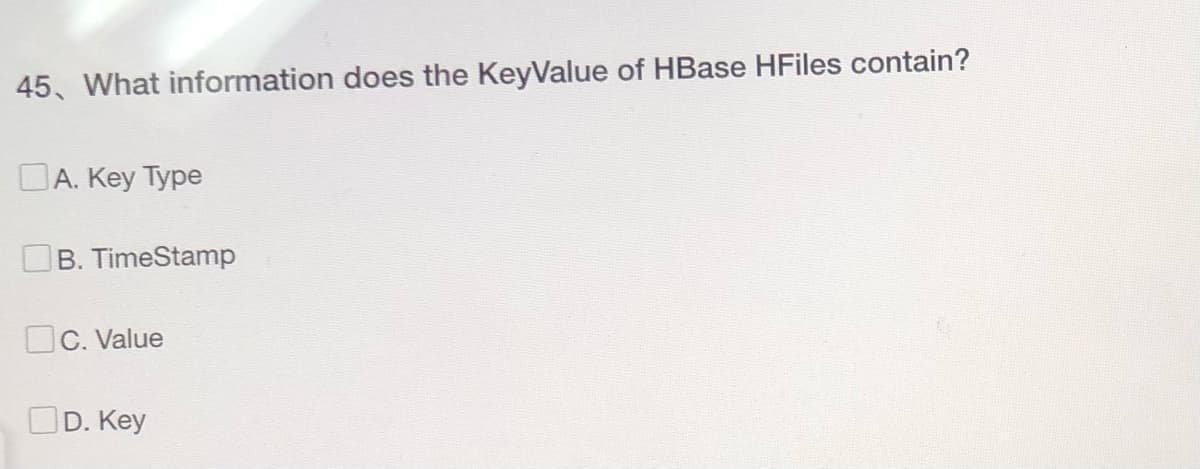 45, What information does the KeyValue of HBase HFiles contain?
A. Key Type
B. TimeStamp
OC. Value
D. Key