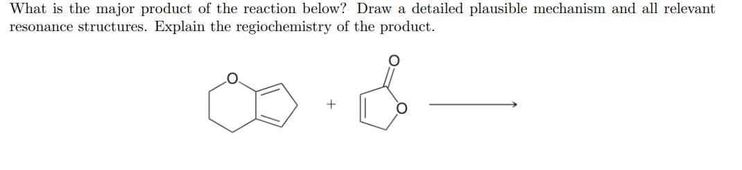 What is the major product of the reaction below? Draw a detailed plausible mechanism and all relevant
resonance structures. Explain the regiochemistry of the product.
