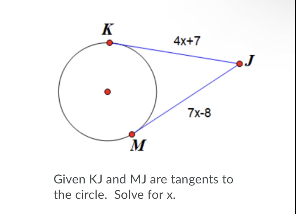 K
4x+7
7x-8
M
Given KJ and MJ are tangents to
the circle. Solve for x.
