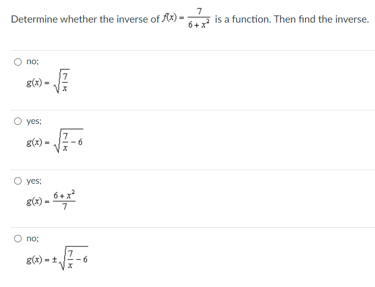 7
Determine whether the inverse of (x) =
is a function. Then find the inverse.
6+x
no;
g(x) =
O yes;
7.
g(x) =
О yes;
6+x?
g(x) =
7
no;
g(x) = +,
