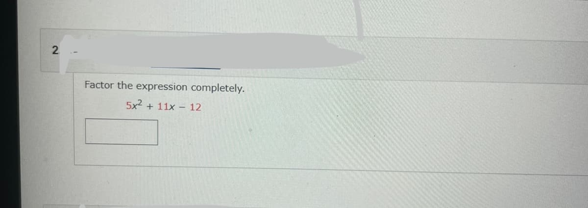 2
Factor the expression completely.
5x² + 11x 12