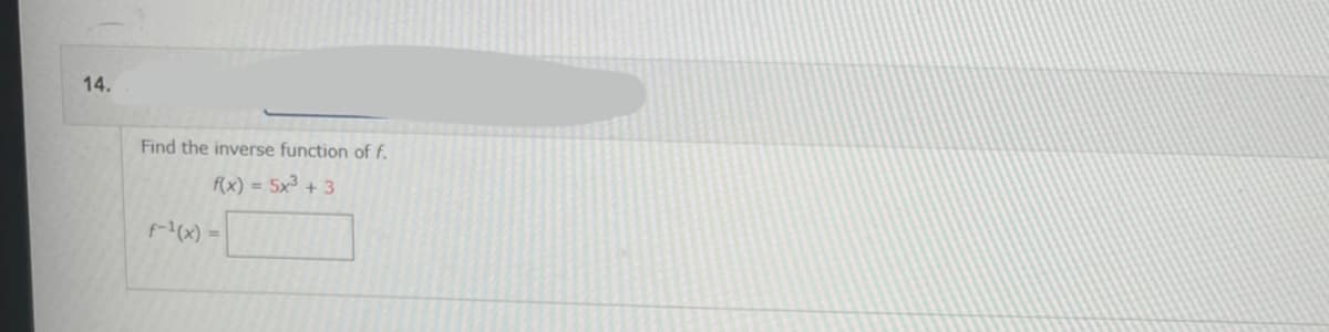 14.
Find the inverse function of f.
f(x) = 5x³ + 3
f-¹(x) =