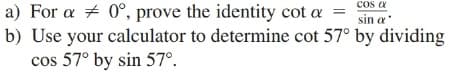 a) For a + 0°, prove the identity cot a =
b) Use your calculator to determine cot 57° by dividing
cos 57° by sin 57°.
cos a
sin a
