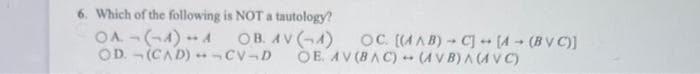 6. Which of the following is NOT a tautology?
OA(1)
OD. (CAD)--CV-D
OB. AV (4) OC. [(AB) C] -[4-(BVC)]
OE. AV(BAC) (AVB) A (AVC)