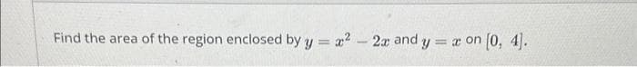 Find the area of the region enclosed by y = x² - 2x and y = x on [0, 4].