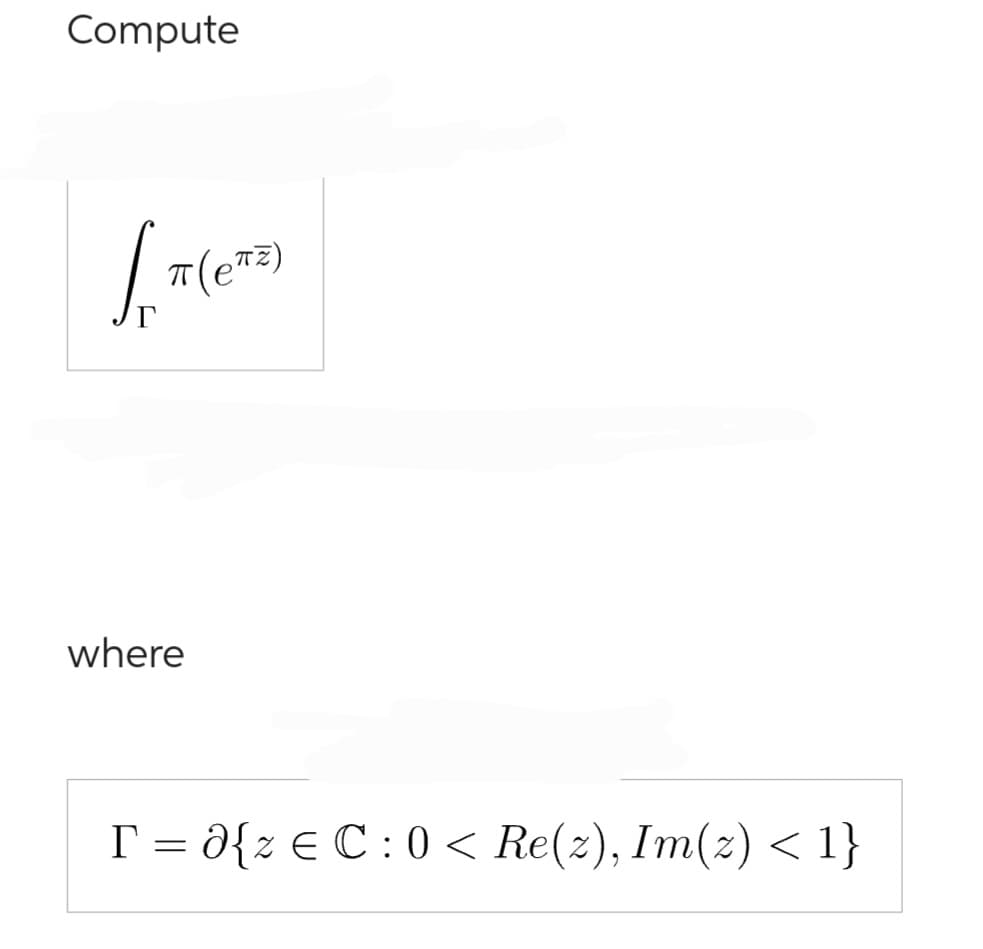 Compute
So π (eTZ)
where
T = {z e C: 0 < Re(z), Im(z) < 1}