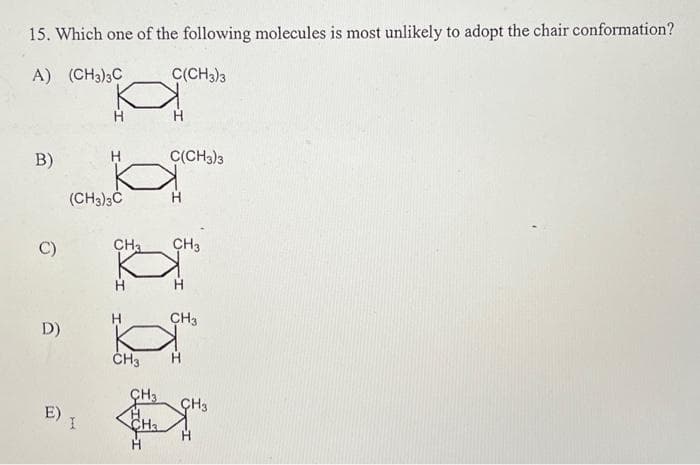 15. Which one of the following molecules is most unlikely to adopt the chair conformation?
A) (CH3)3C
B)
Q
D)
U
(CH3)3C
CH₂
ку
CH3
C(CH3)3
CH3
H
C(CH3)3
CH3
H
CH3
CH3