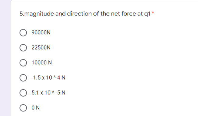 5.magnitude and direction of the net force at q1 *
90000N
22500N
10000 N
-1.5 x 10 ^ 4 N
5.1 x 10 ^ -5 N
O ON
