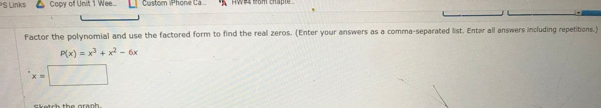 PS Links Copy of Unit 1 Wee.
Custom iPhone Ca..
MA HW#4 from chapte...
Factor the polynomial and use the factored form to find the real zeros. (Enter your answers as a comma-separated list. Enter all answers including repetitions.)
P(
x) = x³ + x2 - 6x
sketch the graph.
