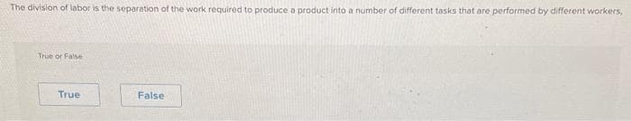 The division of labor is the separation of the work required to produce a product into a number of different tasks that are performed by different workers,
True or False
True
False
