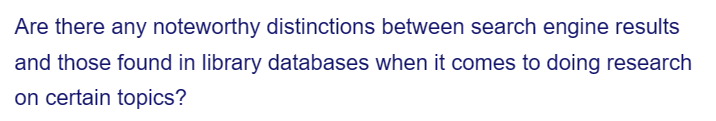 Are there any noteworthy distinctions between search engine results
and those found in library databases when it comes to doing research
on certain topics?