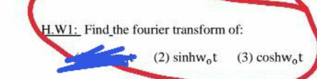 H.W1: Find the fourier transform of:
(2) sinhw,t (3) coshw,t
