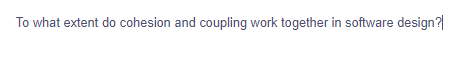 To what extent do cohesion and coupling work together in software design?