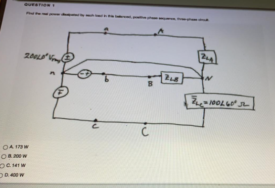 QUESTION 1
Find the rel power d ated by ech
beenced, poitive phae uence, three phae dr
ZLA
in
Z=100LG0
OA 173 W
O B. 200 W
OC 141 W
DD. 400 W
