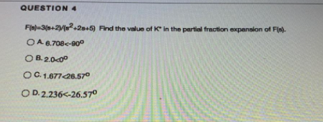 QUESTION 4
Fin)=3(s+2V,2s+5) Find the value of K in the partial fraction expansion of F(n).
OA 6.708e-000
OB.2.0-00
OC. 1.67726.570
O D. 2.236<-26.570
