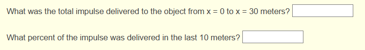 What was the total impulse delivered to the object from x = 0 to x = 30 meters?
What percent of the impulse was delivered in the last 10 meters?
