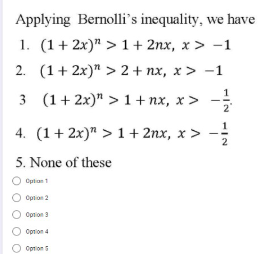 Applying Bernolli's inequality, we have
1. (1+ 2x)" > 1 + 2nx, x > -1
2. (1+ 2x)" > 2+ nx, x > -1
1
3 (1+ 2x)" > 1+ nx, x>
2"
4. (1+ 2x)" > 1+ 2nx, x >
2
5. None of these
Option 1
Oprion 2
Oprion 3
Oprion 4
Oprion
