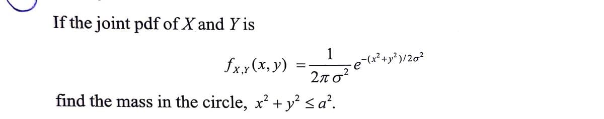 If the joint pdf of X and Y is
1
fx.x (x, y)
2no?
2πσ
find the mass in the circle, x + y² <a².
