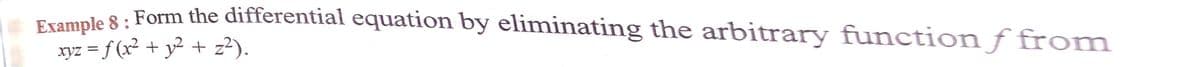 Trample 8 : Form the differential equation by eliminating the arbitrary functionƒ from
xyz = f (x² + y² + z?).
