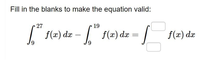 Fill in the blanks to make the equation valid:
27
19
f(x) dr
f(x) dx
6,
f(x) dr
6.
