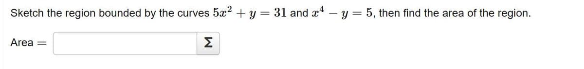 Sketch the region bounded by the curves 5? + y = 31 and x – y = 5, then find the area of the region.
Area
Σ
