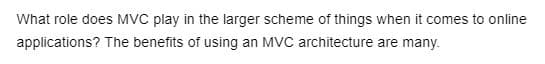 What role does MVC play in the larger scheme of things when it comes to online
applications? The benefits of using an MVC architecture are many.