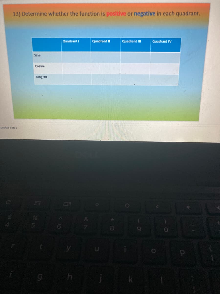 13) Determine whether the function is positive or negative in each quadrant.
Quadrant I
Quadrant II
Quadrant III
Quadrant IV
Sine
Cosine
Tangent
speaker notes
8.
6.
k
