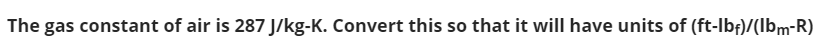 The gas constant of air is 287 J/kg-K. Convert this so that it will have units of (ft-Ibf)/(Ibm-R)
