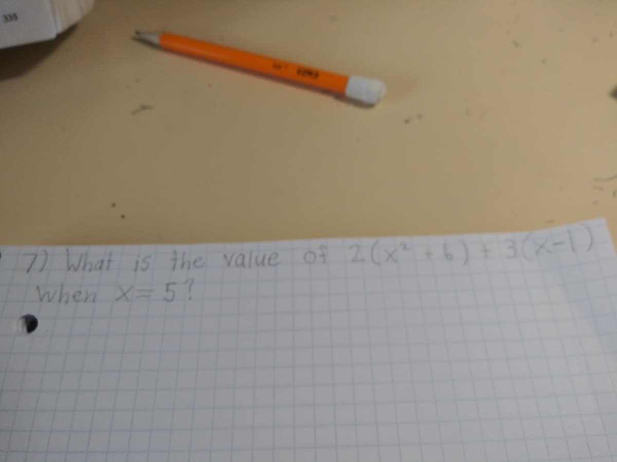 335
KINO
7) What is the value of 2(x6)+3(x-1)
when X= 5?
