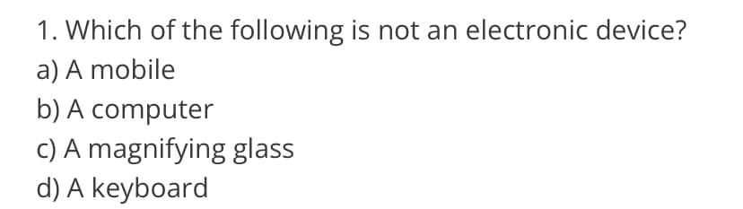 1. Which of the following is not an electronic device?
a) A mobile
b) A computer
c) A magnifying glass
d) A keyboard