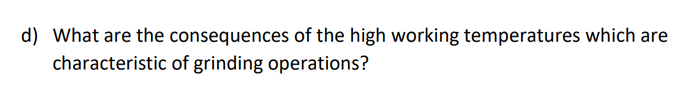 d) What are the consequences of the high working temperatures which are
characteristic of grinding operations?
