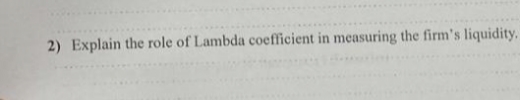 2) Explain the role of Lambda coefficient in measuring the firm's liquidity,
