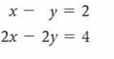x - y = 2
2x – 2y = 4
