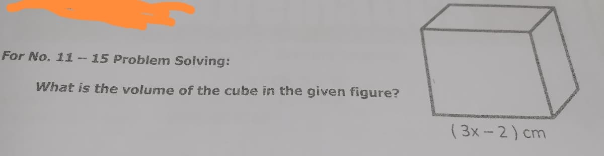 For No. 11-
15 Problem Solving:
What is the volume of the cube in the given figure?
( 3x - 2) cm
