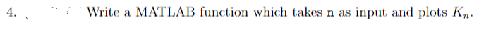 4.
Write a MATLAB function which takes n as input and plots Kn.