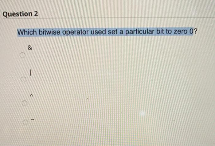 Question 2
Which bitwise operator used set a particular bit to zero 0?
&
1
A
2