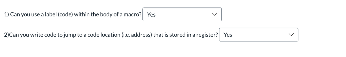 1) Can you use a label (code) within the body of a macro? Yes
2)Can you write code to jump to a code location (i.e. address) that is stored in a register? Yes