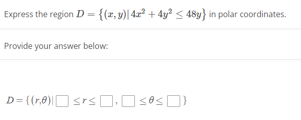 Express the region D = {(x, y)| 4x² + 4y² ≤ 48y} in polar coordinates.
Provide your answer below:
D={(r,0)| ≤r≤¯‚¯ ≤0≤¯}
srs