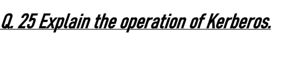 Q.25 Explain the operation of Kerberos.