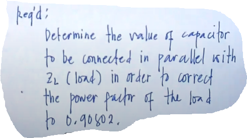 of capacifor
Determine the nalue
to be connected in parallel with
2L ( load) in arder 'þ correct
the power factr of the load
to 6,90502.
