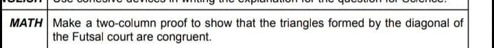 MATH Make a two-column proof to show that the triangles formed by the diagonal of
the Futsal court are congruent.
