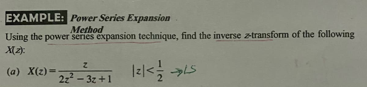 EXAMPLE: Power Series Expansion
Method
Using the power series expansion technique, find the inverse z-transform of the following
X(2):
(a) X(z)=
2z2- 3z +1
