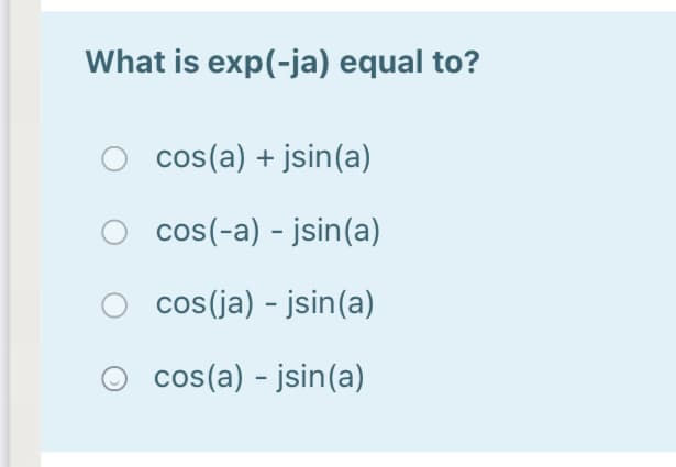 What is exp(-ja) equal to?
cos(a) + jsin(a)
cos(-a) - jsin(a)
cos(ja) - jsin(a)
cos(a) - jsin(a)
