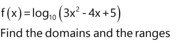 f(x) =log, (3x² - 4x +5)
Find the domains and the ranges
