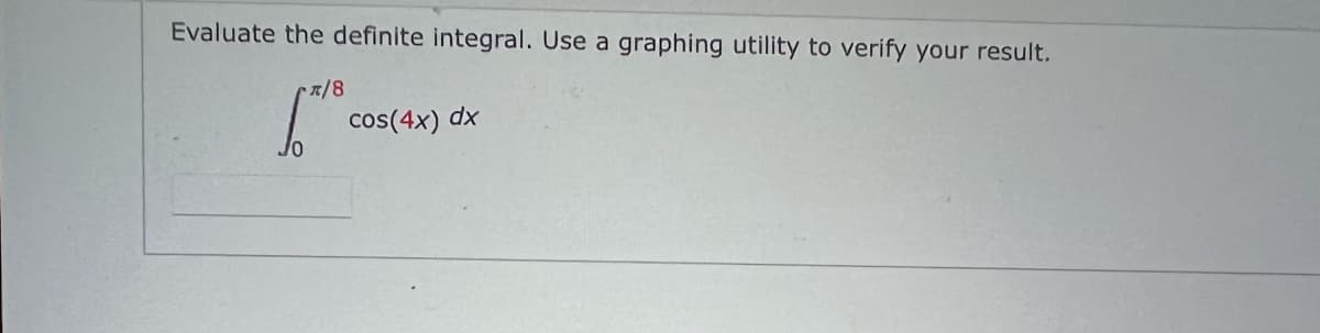 Evaluate the definite integral. Use a graphing utility to verify your result.
/0
R/8
cos(4x) dx